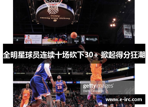 全明星球员连续十场砍下30+ 掀起得分狂潮
